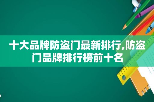 十大品牌防盗门最新排行,防盗门品牌排行榜前十名