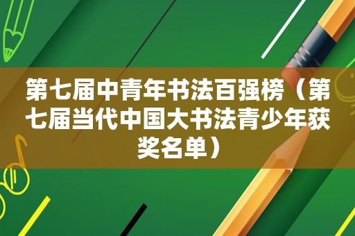 第七届中青年书法百强榜（第七届当代中国大书法青少年获奖名单）