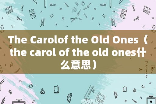 The Carolof the Old Ones（the carol of the old ones什么意思）