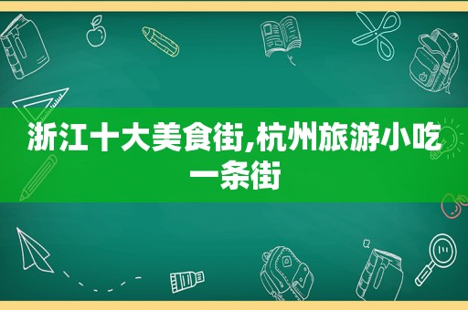 浙江十大美食街,杭州旅游小吃一条街