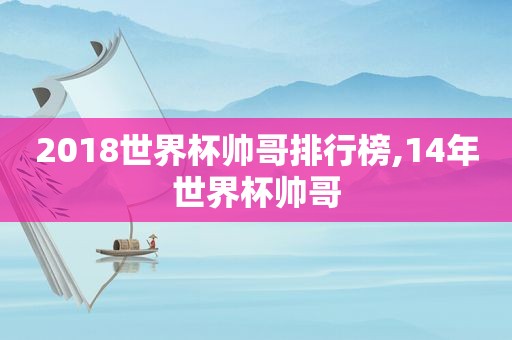 2018世界杯帅哥排行榜,14年世界杯帅哥