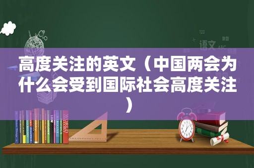 高度关注的英文（中国两会为什么会受到国际社会高度关注）