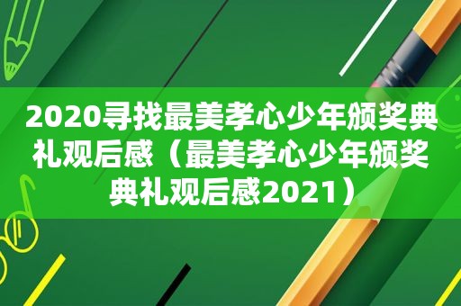 2020寻找最美孝心少年颁奖典礼观后感（最美孝心少年颁奖典礼观后感2021）