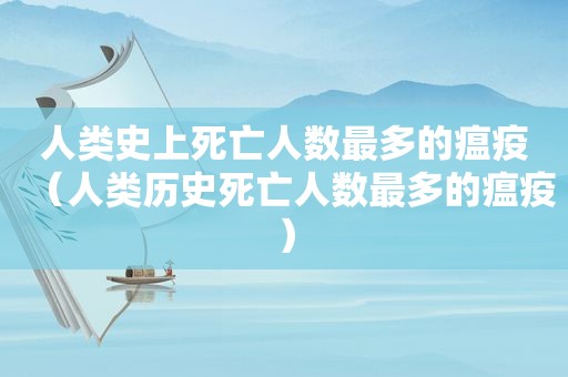 人类史上死亡人数最多的瘟疫（人类历史死亡人数最多的瘟疫）