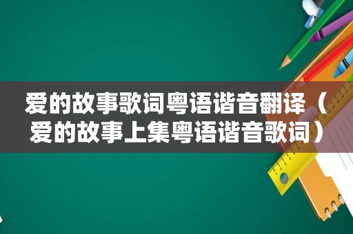 爱的故事歌词粤语谐音翻译（爱的故事上集粤语谐音歌词）