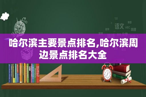 哈尔滨主要景点排名,哈尔滨周边景点排名大全