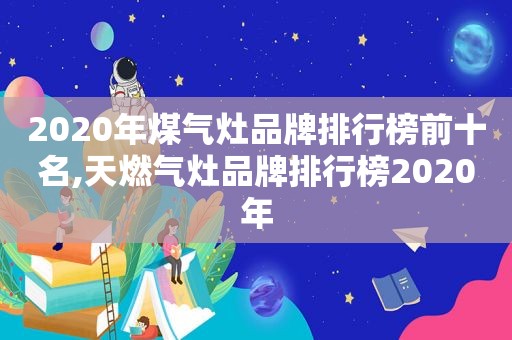 2020年煤气灶品牌排行榜前十名,天燃气灶品牌排行榜2020年