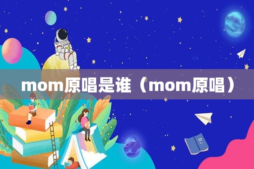 mom原唱是谁（mom原唱）