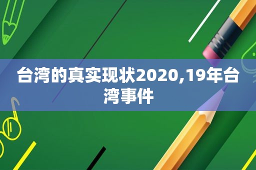 台湾的真实现状2020,19年台湾事件