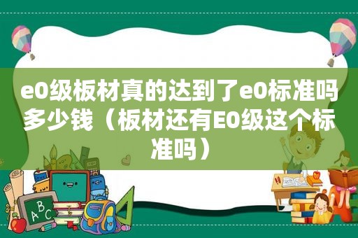 e0级板材真的达到了e0标准吗多少钱（板材还有E0级这个标准吗）