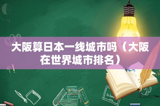 大阪算日本一线城市吗（大阪在世界城市排名）