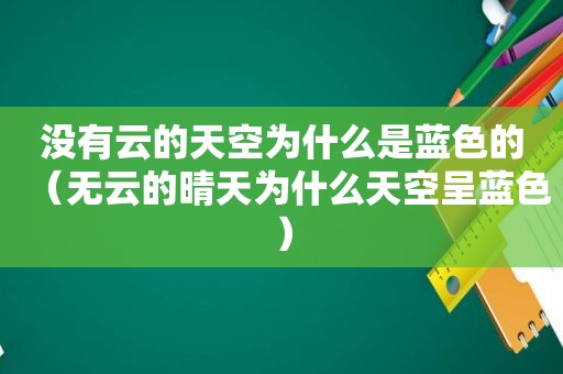 没有云的天空为什么是蓝色的（无云的晴天为什么天空呈蓝色）