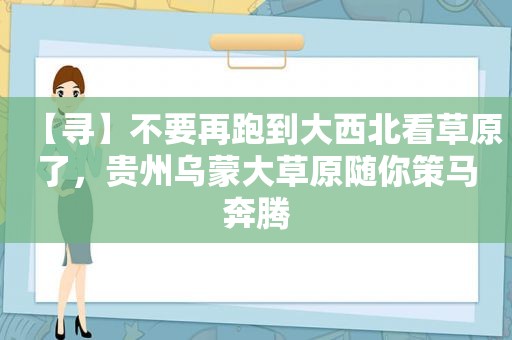 【寻】不要再跑到大西北看草原了，贵州乌蒙大草原随你策马奔腾