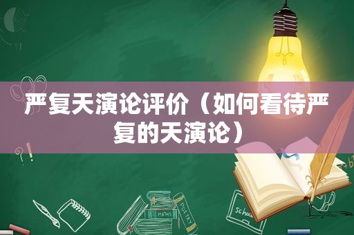 严复天演论评价（如何看待严复的天演论）