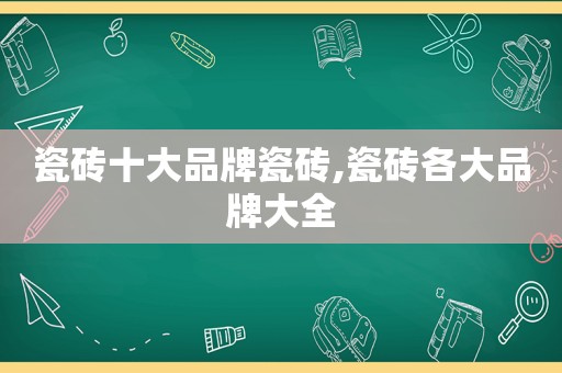 瓷砖十大品牌瓷砖,瓷砖各大品牌大全