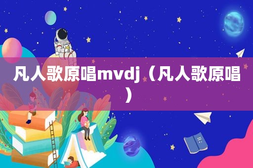 凡人歌原唱mvdj（凡人歌原唱）