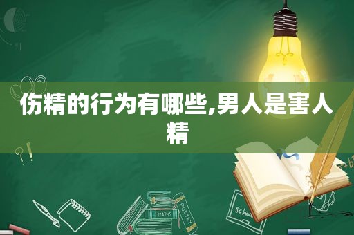 伤精的行为有哪些,男人是害人精