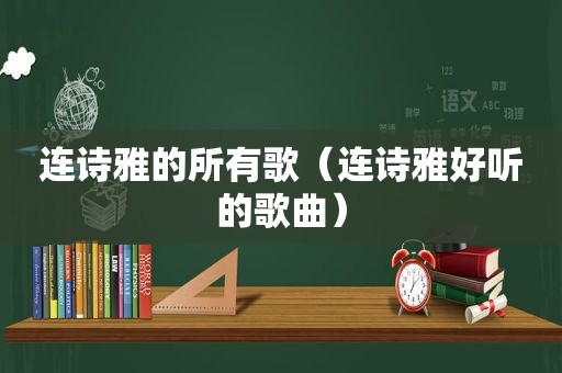 连诗雅的所有歌（连诗雅好听的歌曲）