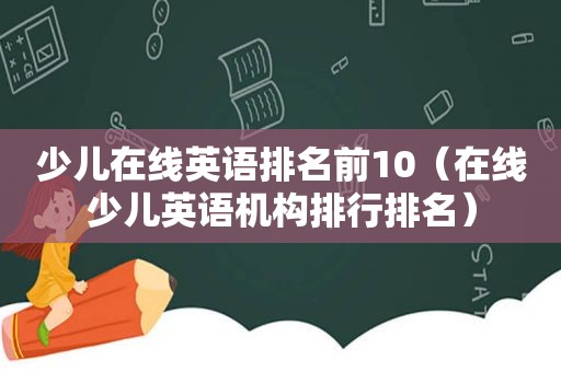 少儿在线英语排名前10（在线少儿英语机构排行排名）