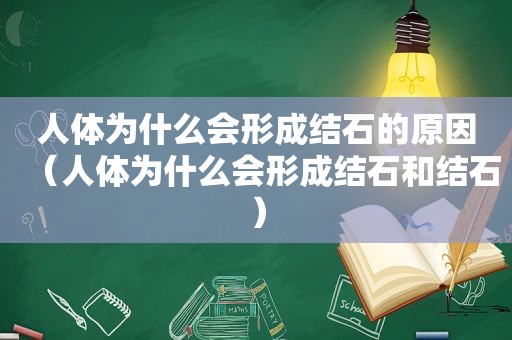 人体为什么会形成结石的原因（人体为什么会形成结石和结石）