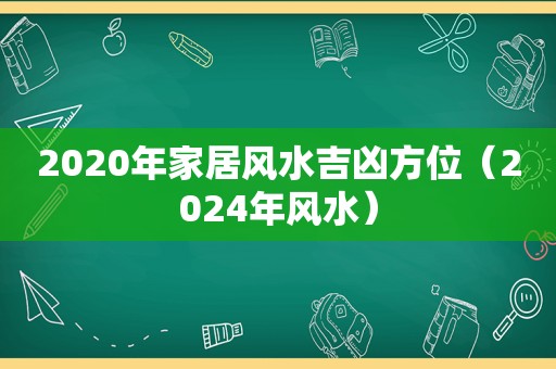 2020年家居风水吉凶方位（2024年风水）