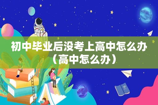 初中毕业后没考上高中怎么办（高中怎么办）