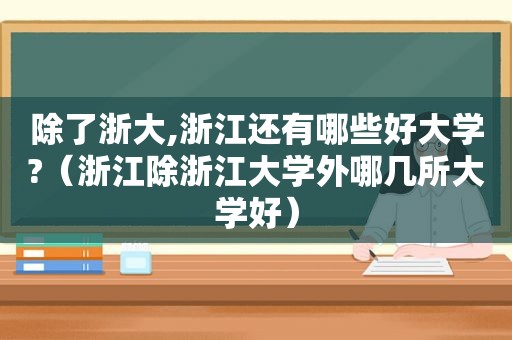 除了浙大,浙江还有哪些好大学?（浙江除浙江大学外哪几所大学好）