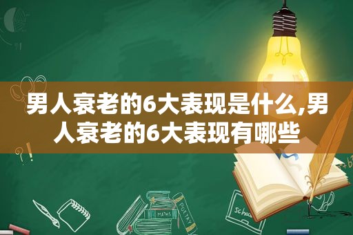 男人衰老的6大表现是什么,男人衰老的6大表现有哪些