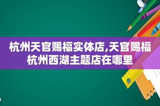 杭州天官赐福实体店,天官赐福杭州西湖主题店在哪里