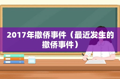 2017年撤侨事件（最近发生的撤侨事件）