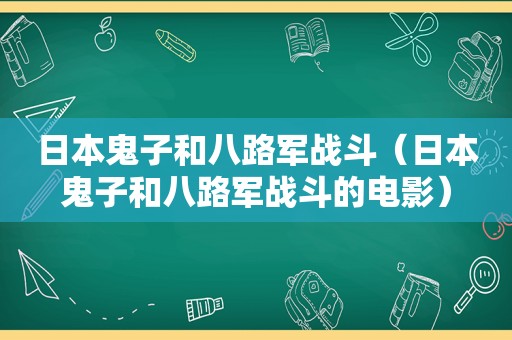 日本鬼子和八路军战斗（日本鬼子和八路军战斗的电影）