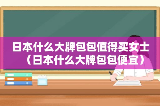 日本什么大牌包包值得买女士（日本什么大牌包包便宜）