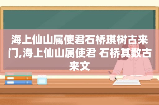 海上仙山属使君石桥琪树古来门,海上仙山属使君 石桥其数古来文