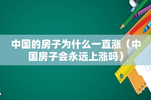 中国的房子为什么一直涨（中国房子会永远上涨吗）