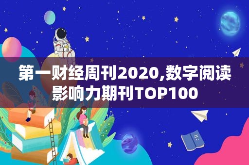 第一财经周刊2020,数字阅读影响力期刊TOP100