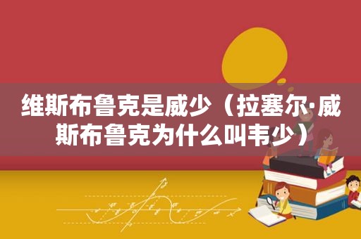 维斯布鲁克是威少（拉塞尔·威斯布鲁克为什么叫韦少）