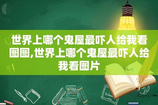 世界上哪个鬼屋最吓人给我看图图,世界上哪个鬼屋最吓人给我看图片