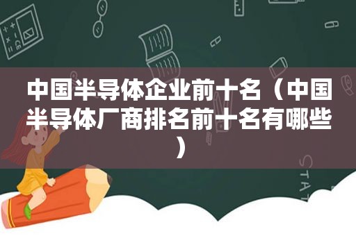 中国半导体企业前十名（中国半导体厂商排名前十名有哪些）