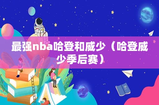 最强nba哈登和威少（哈登威少季后赛）