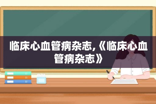 临床心血管病杂志,《临床心血管病杂志》