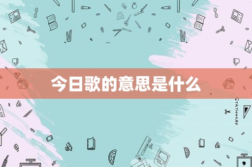 今日歌的意思是什么