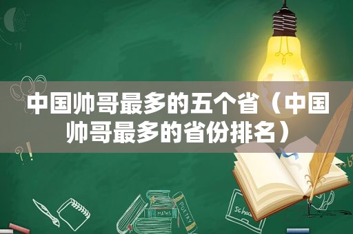 中国帅哥最多的五个省（中国帅哥最多的省份排名）