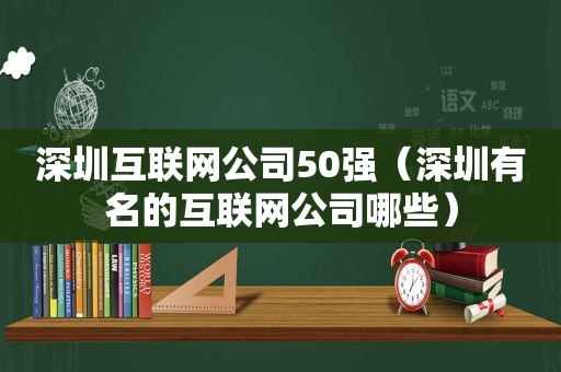 深圳互联网公司50强（深圳有名的互联网公司哪些）