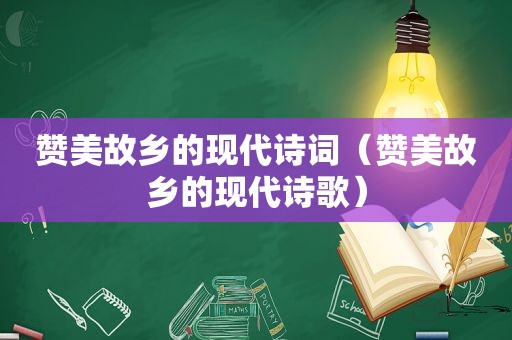 赞美故乡的现代诗词（赞美故乡的现代诗歌）