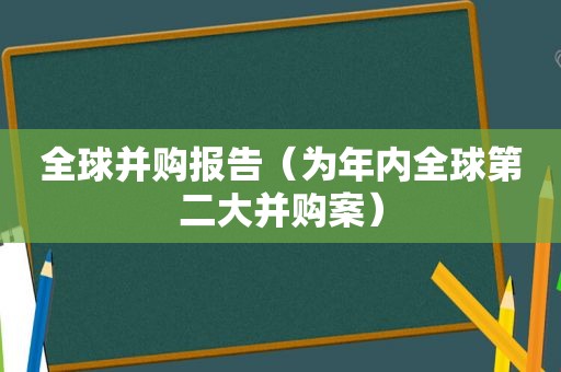 全球并购报告（为年内全球第二大并购案）