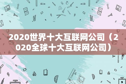 2020世界十大互联网公司（2020全球十大互联网公司）