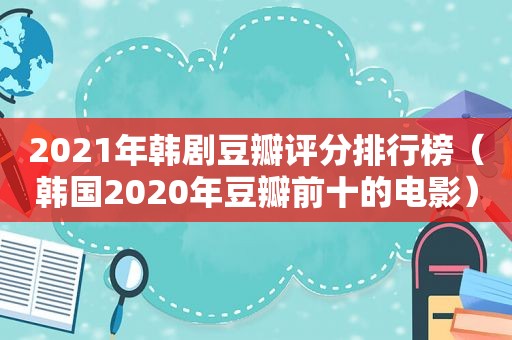 2021年韩剧豆瓣评分排行榜（韩国2020年豆瓣前十的电影）