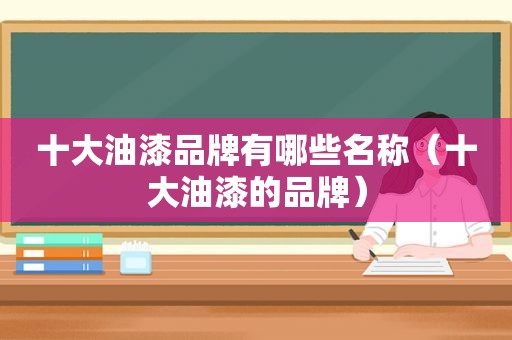 十大油漆品牌有哪些名称（十大油漆的品牌）