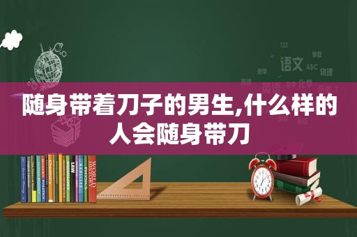 随身带着刀子的男生,什么样的人会随身带刀