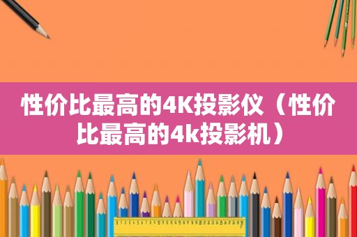 性价比最高的4K投影仪（性价比最高的4k投影机）